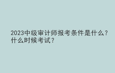 2023中級審計師報考條件是什么？什么時候考試？