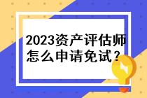 2023年資產(chǎn)評估師怎么申請免試？