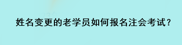 姓名變更的老學(xué)員如何報(bào)名注會(huì)考試？