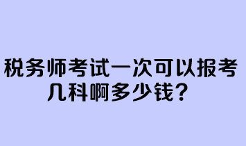 稅務(wù)師考試一次可以報考幾科啊多少錢？