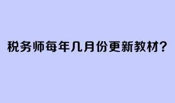 稅務(wù)師每年幾月份更新教材？