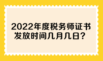 2022年度稅務(wù)師證書發(fā)放時間幾月幾日？