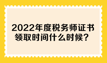 2022年度稅務(wù)師證書領(lǐng)取時間什么時候？