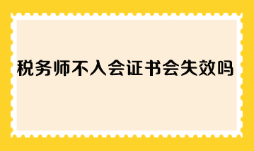 稅務(wù)師不入會證書會失效嗎？