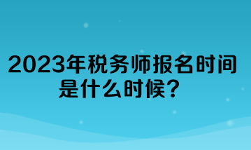 2023年稅務師報名時間是什么時候？