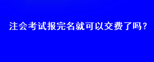 注會考試報完名就可以交費了嗎？