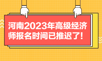 河南2023年高級(jí)經(jīng)濟(jì)師報(bào)名時(shí)間已推遲了！