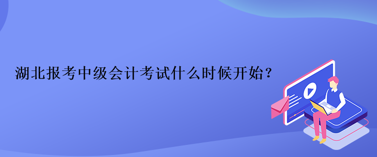 湖北報(bào)考中級(jí)會(huì)計(jì)考試什么時(shí)候開(kāi)始？