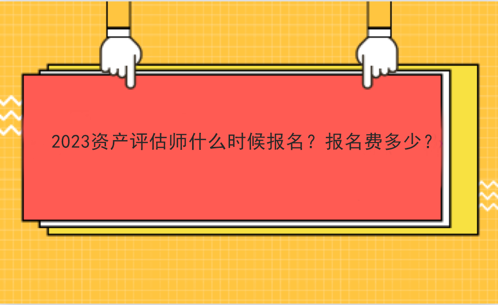 2023資產(chǎn)評估師什么時候報名？報名費多少？