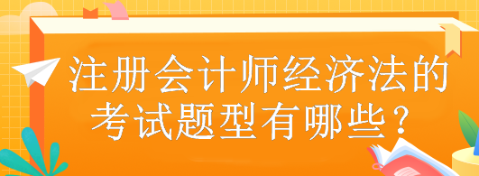 注冊(cè)會(huì)計(jì)師經(jīng)濟(jì)法的考試題型有哪些？