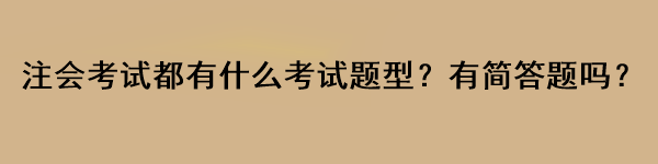 注會考試都有什么考試題型？有簡答題嗎？