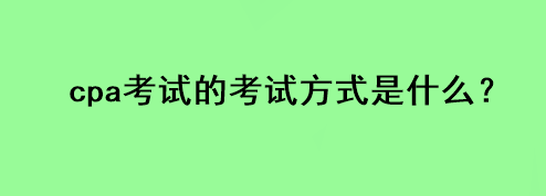 cpa考試的考試方式是什么？