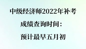 中級經(jīng)濟(jì)師2022年補(bǔ)考成績查詢時間：預(yù)計最早五月初