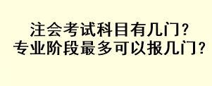 注會考試科目有幾門？專業(yè)階段最多可以報幾門？