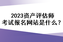 2023資產(chǎn)評估師考試報(bào)名網(wǎng)站是什么？