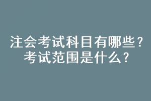 注會考試科目有哪些？考試范圍是什么？