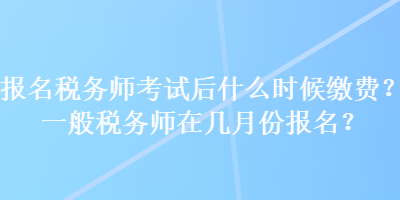 報(bào)名稅務(wù)師考試后什么時(shí)候繳費(fèi)？一般稅務(wù)師在幾月份報(bào)名？