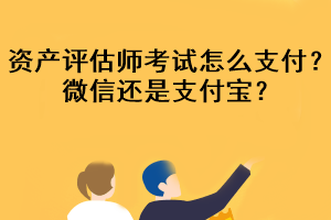 資產(chǎn)評估師考試怎么支付？微信還是支付寶？