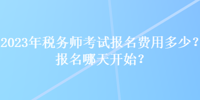 2023年稅務(wù)師考試報(bào)名費(fèi)用多少？報(bào)名哪天開始？