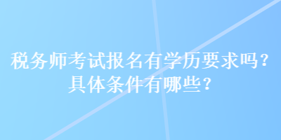 稅務(wù)師考試報(bào)名有學(xué)歷要求嗎？具體條件有哪些？