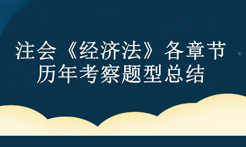 注會《經(jīng)濟法》各章節(jié)歷年考察題型總結