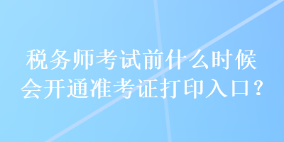 稅務(wù)師考試前什么時(shí)候會(huì)開通準(zhǔn)考證打印入口？