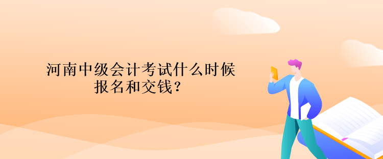 河南中級(jí)會(huì)計(jì)考試什么時(shí)候報(bào)名和交錢？