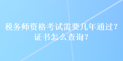 稅務(wù)師資格考試需要幾年通過？證書怎么查詢？