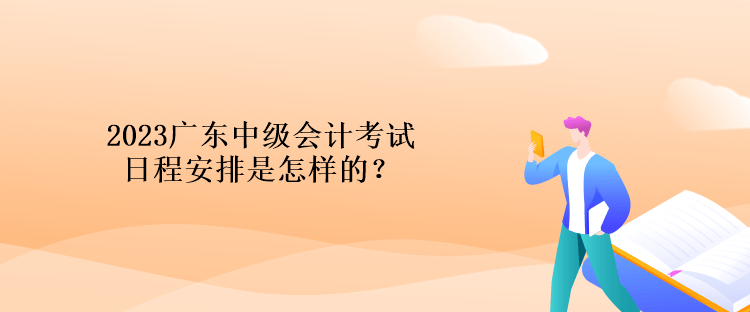 2023廣東中級會計考試日程安排是怎樣的？