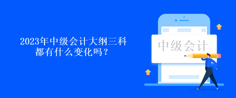 2023年中級會計大綱三科都有什么變化嗎？