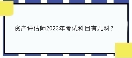 資產(chǎn)評(píng)估師2023年考試科目有幾科？