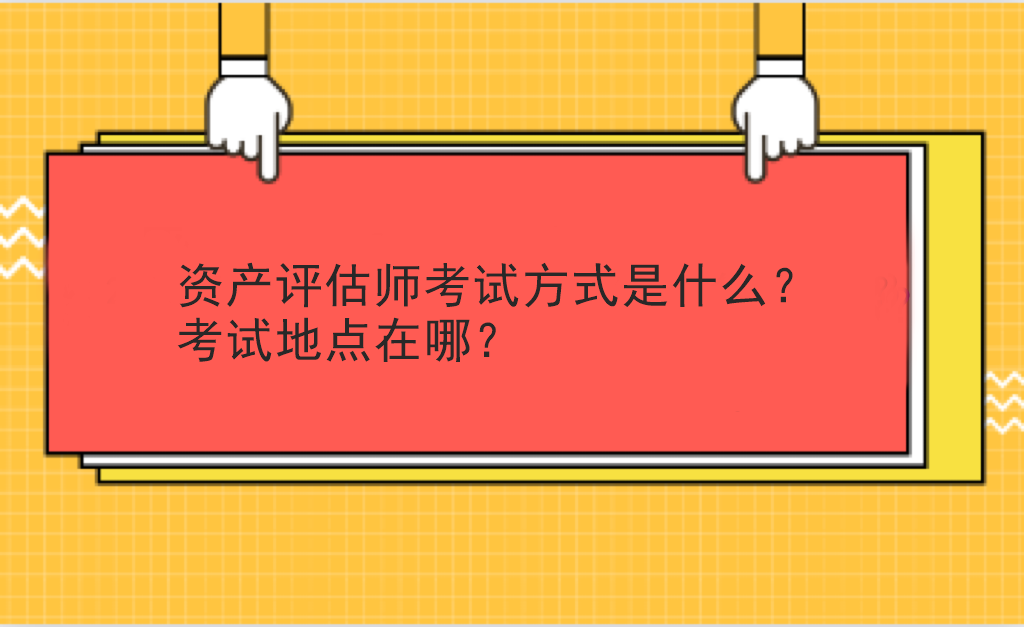 資產(chǎn)評估師考試方式是什么？考試地點在哪？