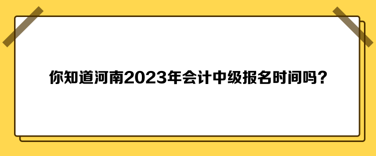 你知道河南2023年會(huì)計(jì)中級(jí)報(bào)名時(shí)間嗎？