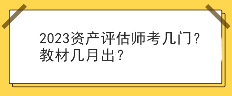 2023資產(chǎn)評估師考幾門？教材幾月出？