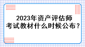 2023年資產評估師考試教材什么時候公布？