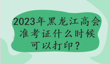 黑龍江2023年高會考試哪天打印準考證？