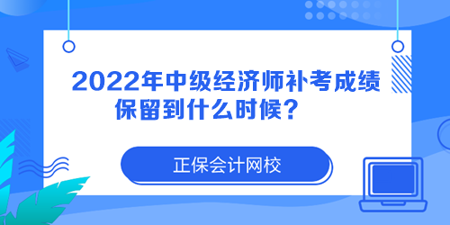 2022年中級經(jīng)濟(jì)師補(bǔ)考成績保留到什么時候？