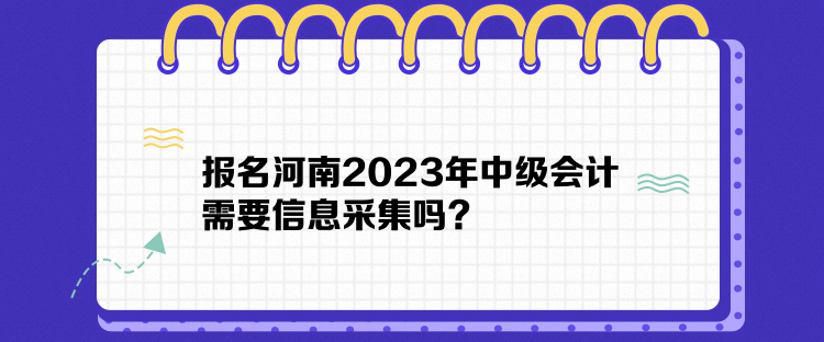 報(bào)名河南2023年中級(jí)會(huì)計(jì)需要信息采集嗎？