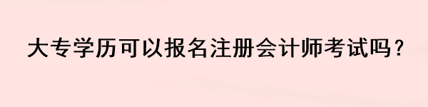 大專學(xué)歷可以報(bào)名注冊(cè)會(huì)計(jì)師考試嗎？