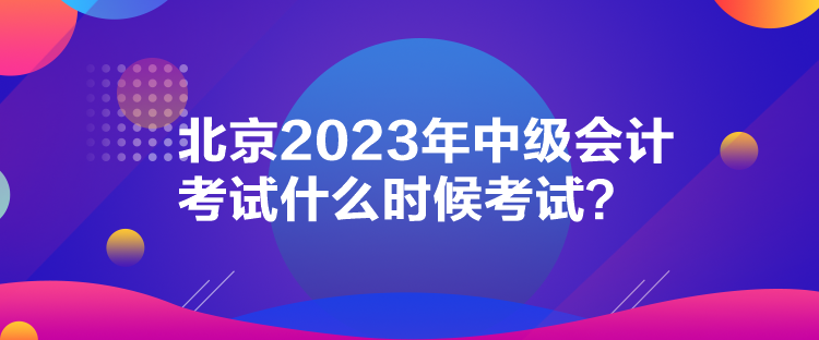 北京2023年中級會計考試什么時候考試？