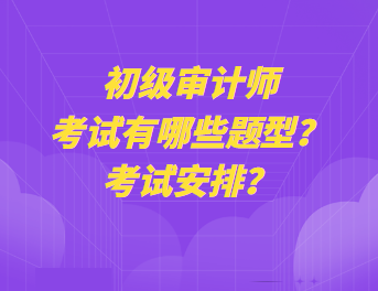 初級審計師考試有哪些題型？考試安排？