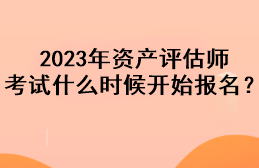 2023年資產(chǎn)評(píng)估師考試什么時(shí)候開始報(bào)名？