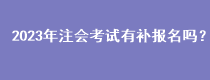 2023年注會考試有補(bǔ)報名嗎？