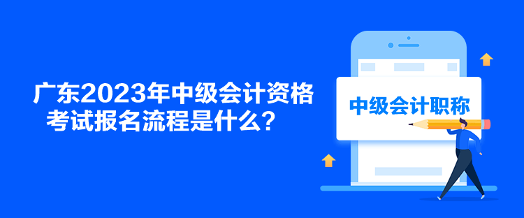 廣東2023年中級(jí)會(huì)計(jì)資格考試報(bào)名流程是什么？