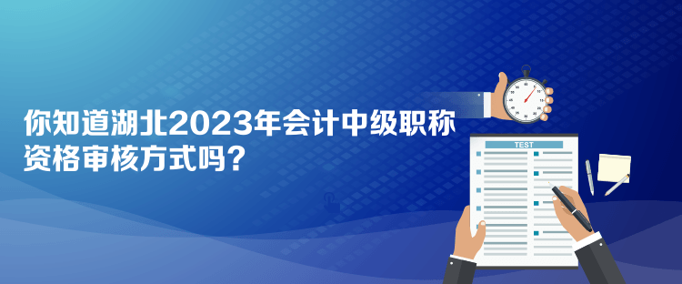 你知道湖北2023年會計中級職稱資格審核方式嗎？