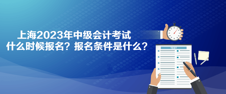 上海2023年中級(jí)會(huì)計(jì)考試什么時(shí)候報(bào)名？報(bào)名條件是什么？