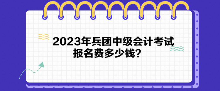 2023年兵團中級會計考試報名費多少錢？