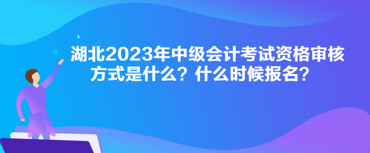 湖北2023年中級(jí)會(huì)計(jì)考試資格審核方式是什么？什么時(shí)候報(bào)名？