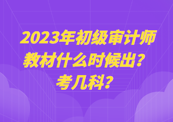 2023年初級審計師教材什么時候出？考幾科？