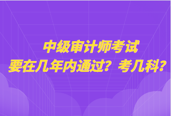 中級(jí)審計(jì)師考試要在幾年內(nèi)通過？考幾科？